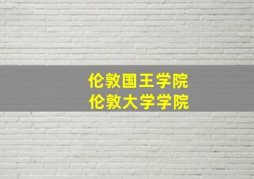 伦敦国王学院 伦敦大学学院